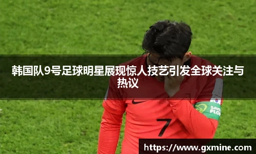 韩国队9号足球明星展现惊人技艺引发全球关注与热议